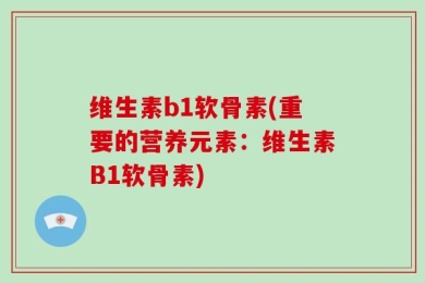维生素b1软骨素(重要的营养元素：维生素B1软骨素)