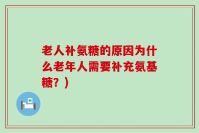 老人补氨糖的原因为什么老年人需要补充氨基糖？)