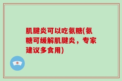 肌腱炎可以吃氨糖(氨糖可缓解肌腱炎，专家建议多食用)
