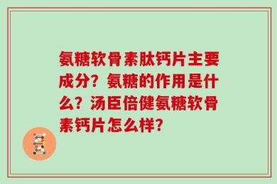 氨糖软骨素肽钙片主要成分？氨糖的作用是什么？汤臣倍健氨糖软骨素钙片怎么样？