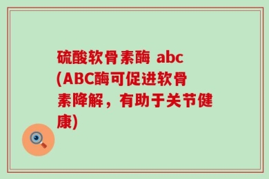 硫酸软骨素酶 abc(ABC酶可促进软骨素降解，有助于关节健康)