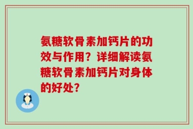 氨糖软骨素加钙片的功效与作用？详细解读氨糖软骨素加钙片对身体的好处？