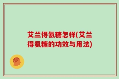 艾兰得氨糖怎样(艾兰得氨糖的功效与用法)