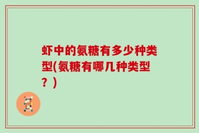 虾中的氨糖有多少种类型(氨糖有哪几种类型？)