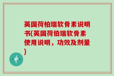 英国荷柏瑞软骨素说明书(英国荷伯瑞软骨素使用说明，功效及剂量)