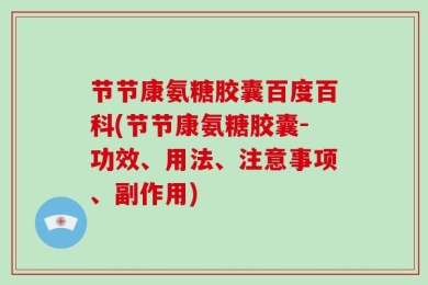 节节康氨糖胶囊百度百科(节节康氨糖胶囊-功效、用法、注意事项、副作用)