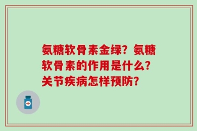 氨糖软骨素金绿？氨糖软骨素的作用是什么？关节疾病怎样预防？