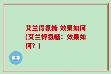 艾兰得氨糖 效果如何(艾兰得氨糖：效果如何？)