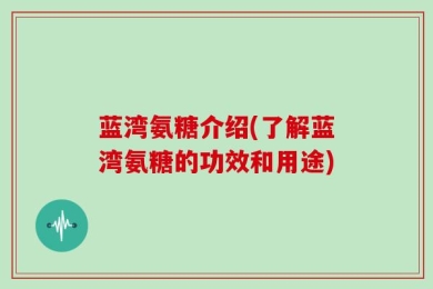 蓝湾氨糖介绍(了解蓝湾氨糖的功效和用途)