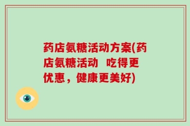 药店氨糖活动方案(药店氨糖活动  吃得更优惠，健康更美好)