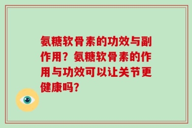 氨糖软骨素的功效与副作用？氨糖软骨素的作用与功效可以让关节更健康吗？