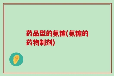 药品型的氨糖(氨糖的药物制剂)