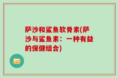 萨沙和鲨鱼软骨素(萨沙与鲨鱼素：一种有益的保健组合)