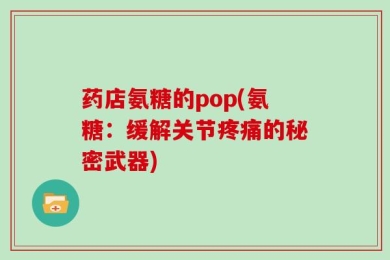 药店氨糖的pop(氨糖：缓解关节疼痛的秘密武器)