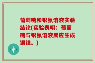 葡萄糖和银氨溶液实验结论(实验表明：葡萄糖与银氨溶液反应生成银镜。)