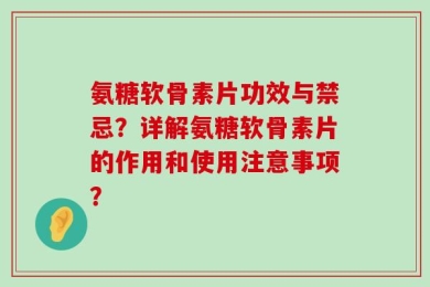 氨糖软骨素片功效与禁忌？详解氨糖软骨素片的作用和使用注意事项？