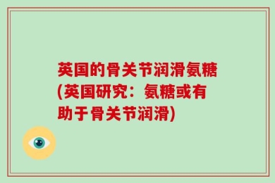 英国的骨关节润滑氨糖(英国研究：氨糖或有助于骨关节润滑)