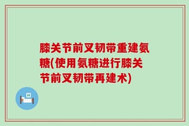 膝关节前叉韧带重建氨糖(使用氨糖进行膝关节前叉韧带再建术)