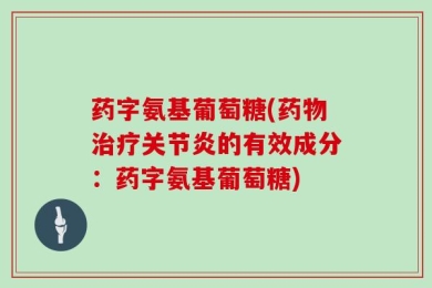 药字氨基葡萄糖(药物治疗关节炎的有效成分：药字氨基葡萄糖)