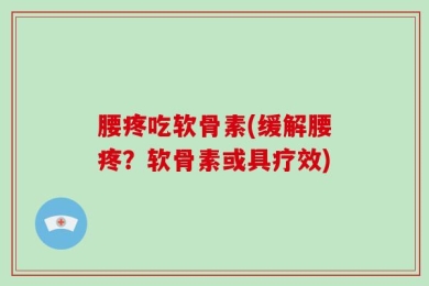 腰疼吃软骨素(缓解腰疼？软骨素或具疗效)