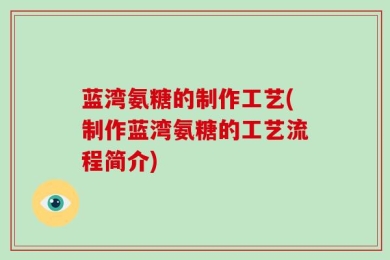 蓝湾氨糖的制作工艺(制作蓝湾氨糖的工艺流程简介)