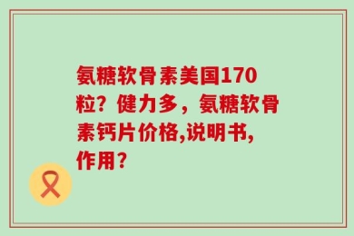 氨糖软骨素美国170粒？健力多，氨糖软骨素钙片价格,说明书,作用？
