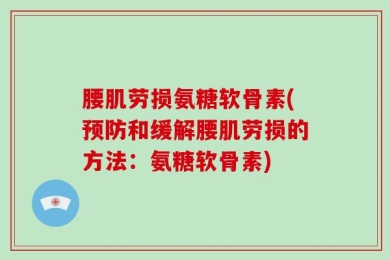 腰肌劳损氨糖软骨素(预防和缓解腰肌劳损的方法：氨糖软骨素)