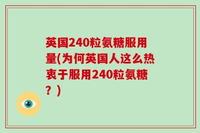 英国240粒氨糖服用量(为何英国人这么热衷于服用240粒氨糖？)