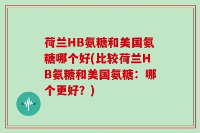 荷兰HB氨糖和美国氨糖哪个好(比较荷兰HB氨糖和美国氨糖：哪个更好？)