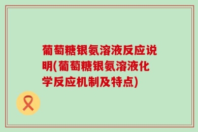 葡萄糖银氨溶液反应说明(葡萄糖银氨溶液化学反应机制及特点)
