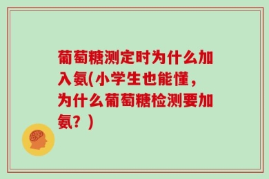 葡萄糖测定时为什么加入氨(小学生也能懂，为什么葡萄糖检测要加氨？)