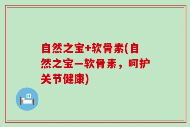 自然之宝+软骨素(自然之宝—软骨素，呵护关节健康)