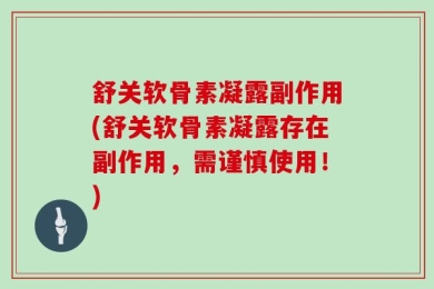 舒关软骨素凝露副作用(舒关软骨素凝露存在副作用，需谨慎使用！)