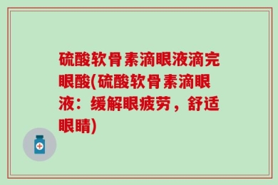 硫酸软骨素滴眼液滴完眼酸(硫酸软骨素滴眼液：缓解眼疲劳，舒适眼睛)