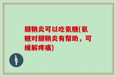 腱鞘炎可以吃氨糖(氨糖对腱鞘炎有帮助，可缓解疼痛)