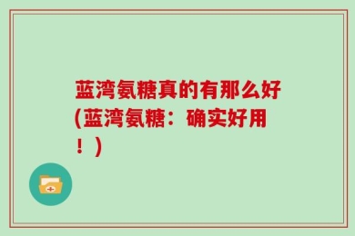蓝湾氨糖真的有那么好(蓝湾氨糖：确实好用！)