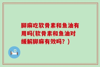 脚麻吃软骨素和鱼油有用吗(软骨素和鱼油对缓解脚麻有效吗？)
