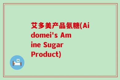 艾多美产品氨糖(Aidomei's Amine Sugar Product)