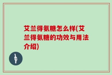 艾兰得氨糖怎么样(艾兰得氨糖的功效与用法介绍)