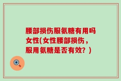 腰部损伤服氨糖有用吗女性(女性腰部损伤，服用氨糖是否有效？)