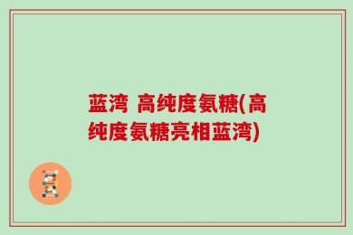 蓝湾 高纯度氨糖(高纯度氨糖亮相蓝湾)