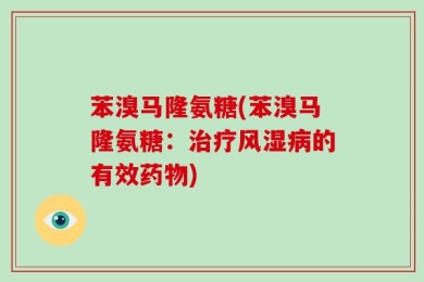苯溴马隆氨糖(苯溴马隆氨糖：治疗风湿病的有效药物)