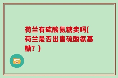 荷兰有硫酸氨糖卖吗(荷兰是否出售硫酸氨基糖？)