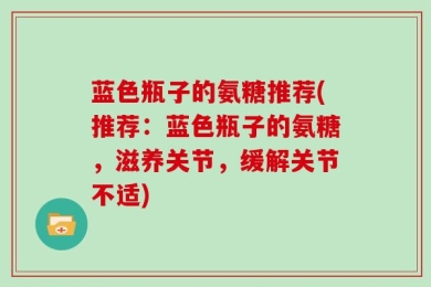蓝色瓶子的氨糖推荐(推荐：蓝色瓶子的氨糖，滋养关节，缓解关节不适)
