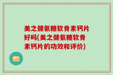 美之健氨糖软骨素钙片好吗(美之健氨糖软骨素钙片的功效和评价)