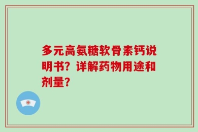 多元高氨糖软骨素钙说明书？详解药物用途和剂量？