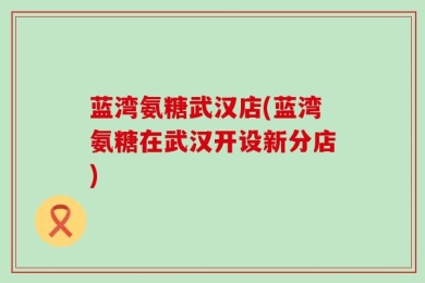 蓝湾氨糖武汉店(蓝湾氨糖在武汉开设新分店)