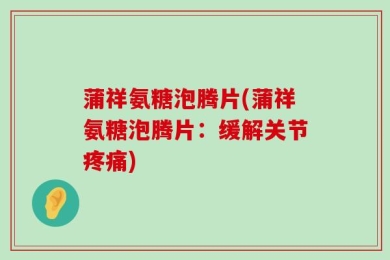 蒲祥氨糖泡腾片(蒲祥氨糖泡腾片：缓解关节疼痛)