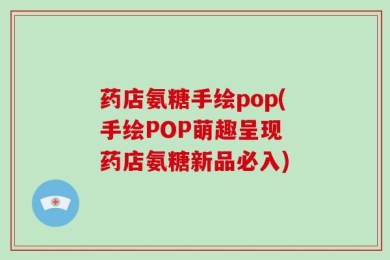 药店氨糖手绘pop(手绘POP萌趣呈现 药店氨糖新品必入)