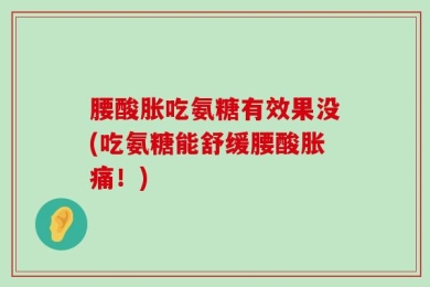 腰酸胀吃氨糖有效果没(吃氨糖能舒缓腰酸胀痛！)